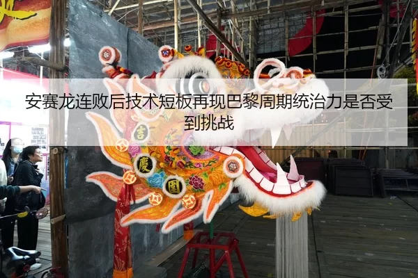安赛龙连败后技术短板再现巴黎周期统治力是否受到挑战