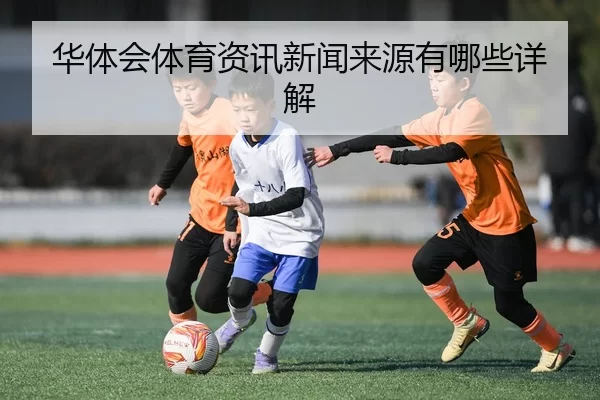 华体会体育资讯新闻来源有哪些详解