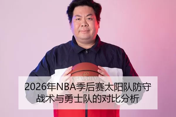 2026年NBA季后赛太阳队防守战术与勇士队的对比分析