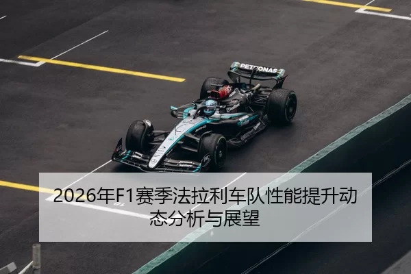 2026年F1赛季法拉利车队性能提升动态分析与展望