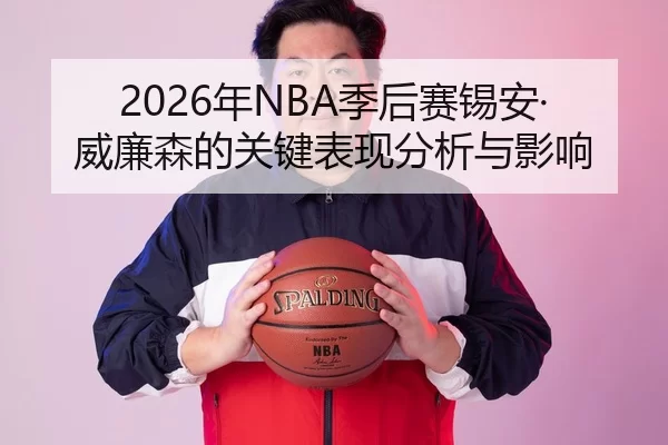 2026年NBA季后赛锡安·威廉森的关键表现分析与影响
