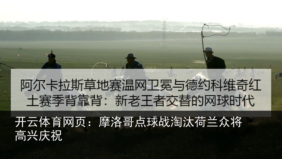 开云体育网页：摩洛哥点球战淘汰荷兰众将高兴庆祝