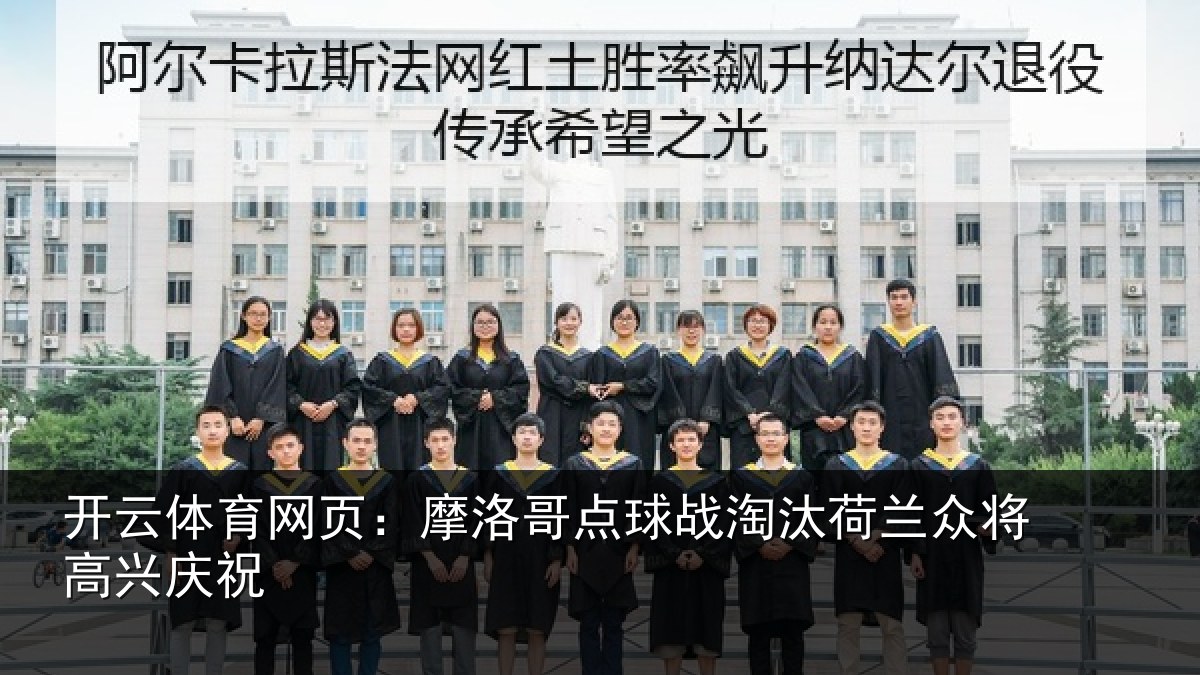 开云体育网页：摩洛哥点球战淘汰荷兰众将高兴庆祝