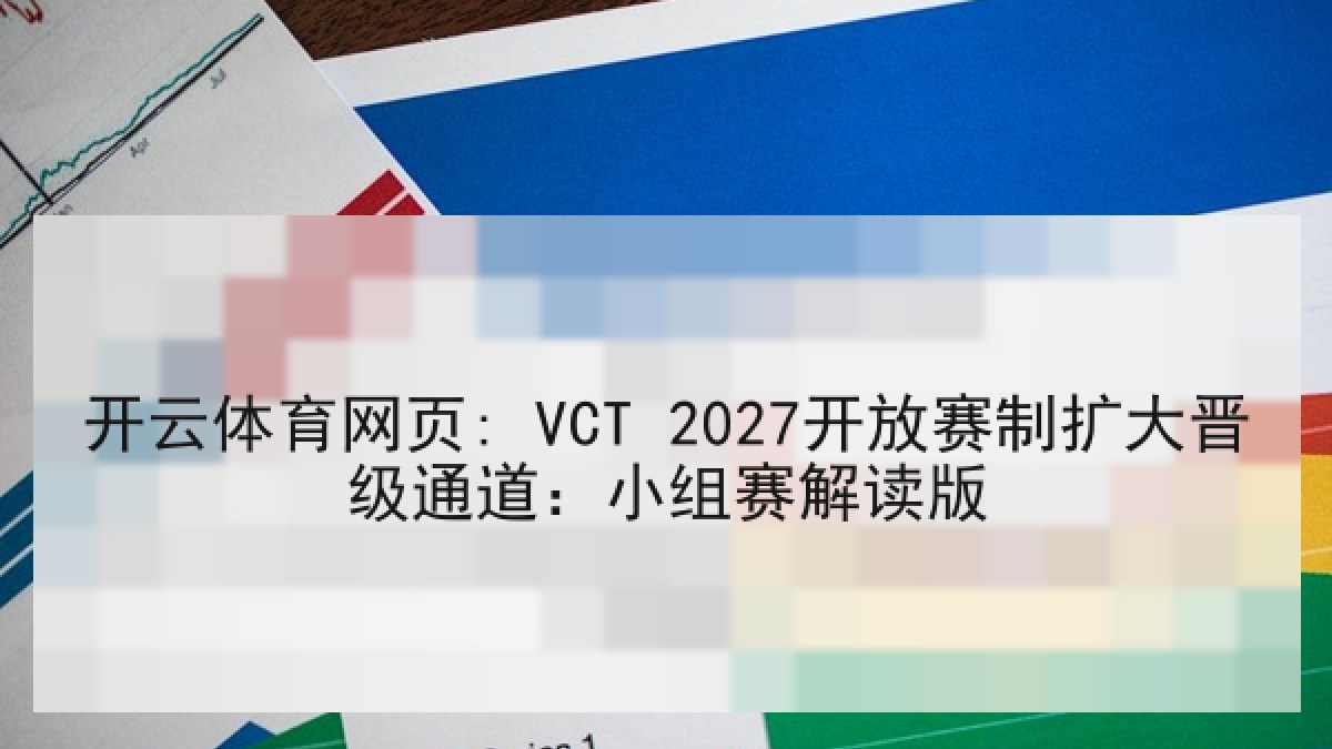 开云体育网页: VCT 2027开放赛制扩大晋级通道：小组赛解读版