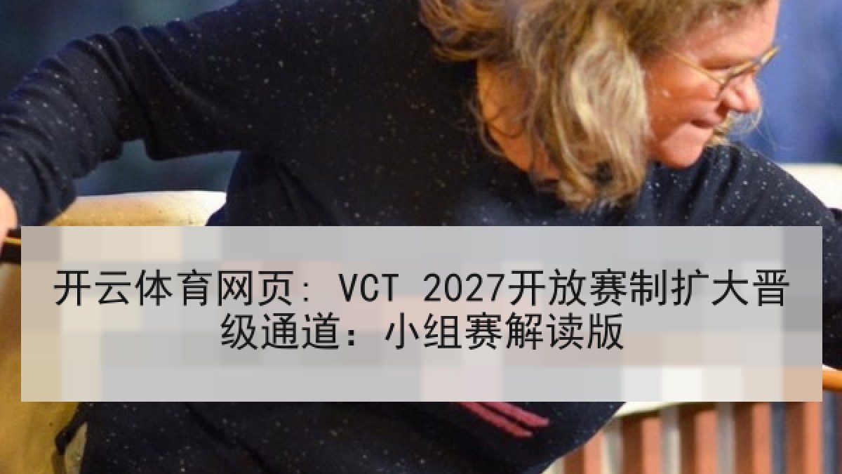 开云体育网页: VCT 2027开放赛制扩大晋级通道：小组赛解读版
