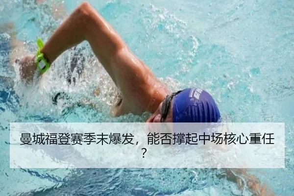 曼城福登赛季末爆发，能否撑起中场核心重任？