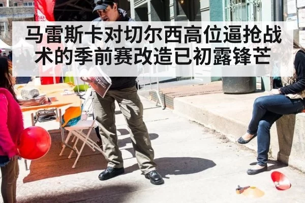 马雷斯卡对切尔西高位逼抢战术的季前赛改造已初露锋芒
