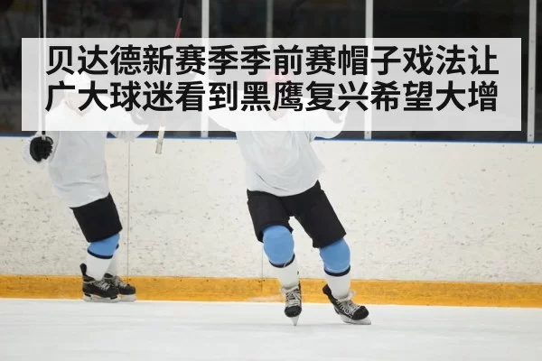 贝达德新赛季季前赛帽子戏法让广大球迷看到黑鹰复兴希望大增