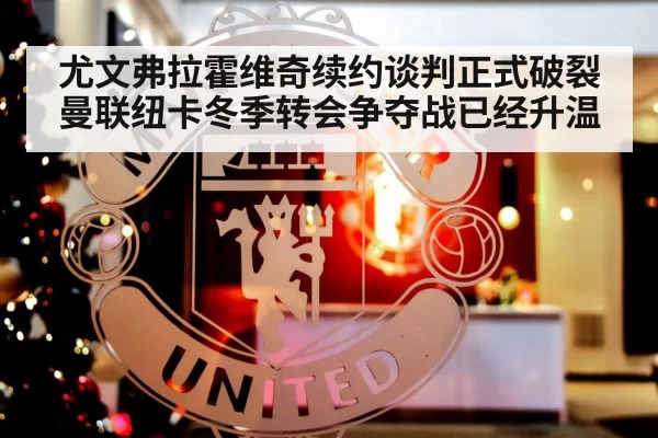 尤文弗拉霍维奇续约谈判正式破裂 曼联纽卡冬季转会争夺战已经升温