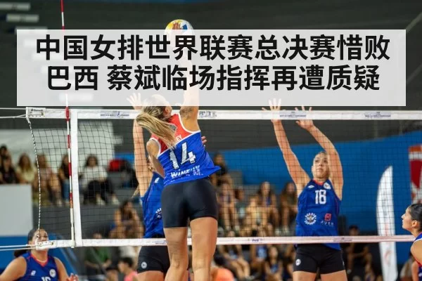 中国女排世界联赛总决赛惜败巴西 蔡斌临场指挥再遭质疑