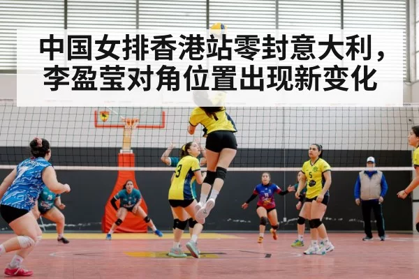 中国女排香港站零封意大利，李盈莹对角位置出现新变化