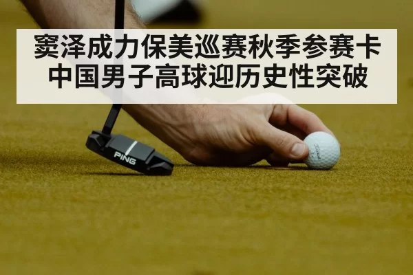窦泽成力保美巡赛秋季参赛卡中国男子高球迎历史性突破