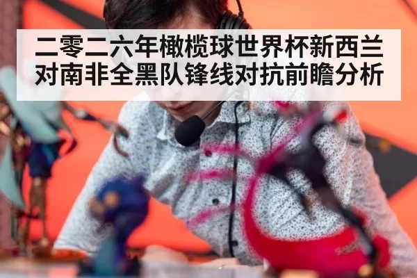 二零二六年橄榄球世界杯新西兰对南非全黑队锋线对抗前瞻分析